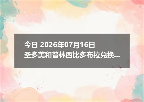 今日 2026年07月16日 圣多美和普林西比多布拉兑换人民币最新汇率行情