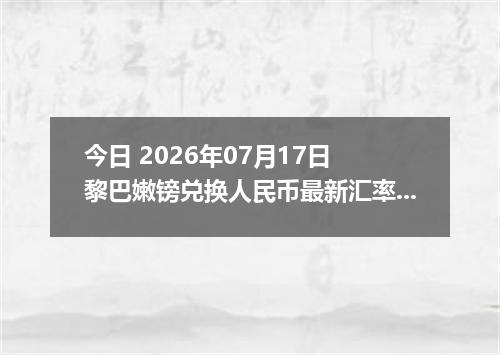 今日 2026年07月17日 黎巴嫩镑兑换人民币最新汇率行情