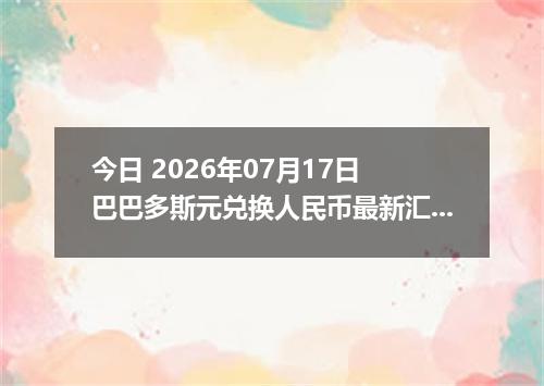 今日 2026年07月17日 巴巴多斯元兑换人民币最新汇率行情