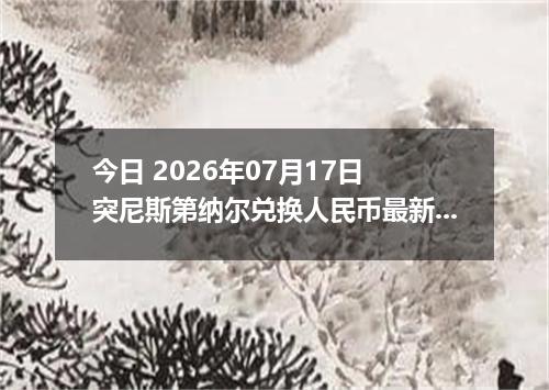 今日 2026年07月17日 突尼斯第纳尔兑换人民币最新汇率行情