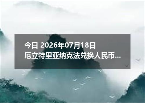 今日 2026年07月18日 厄立特里亚纳克法兑换人民币最新汇率行情