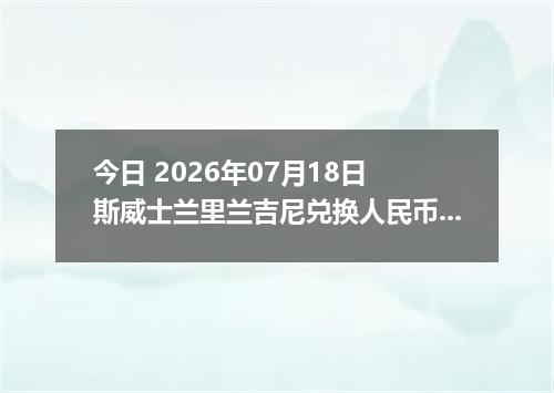 今日 2026年07月18日 斯威士兰里兰吉尼兑换人民币最新汇率行情