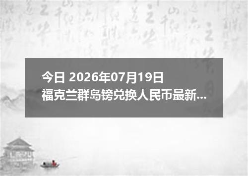 今日 2026年07月19日 福克兰群岛镑兑换人民币最新汇率行情