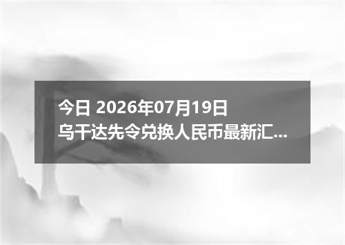 今日 2026年07月19日 乌干达先令兑换人民币最新汇率行情