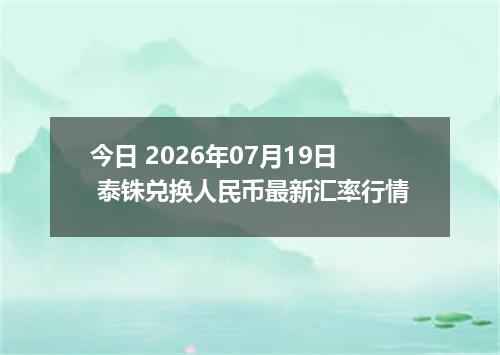 今日 2026年07月19日 泰铢兑换人民币最新汇率行情