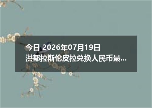今日 2026年07月19日 洪都拉斯伦皮拉兑换人民币最新汇率行情