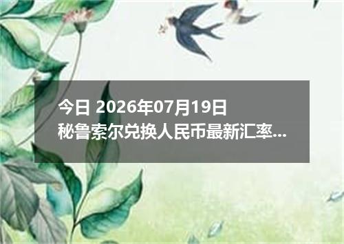 今日 2026年07月19日 秘鲁索尔兑换人民币最新汇率行情