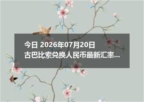 今日 2026年07月20日 古巴比索兑换人民币最新汇率行情