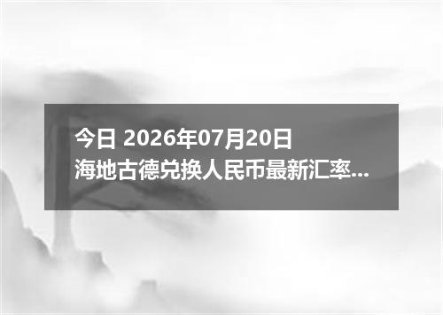 今日 2026年07月20日 海地古德兑换人民币最新汇率行情