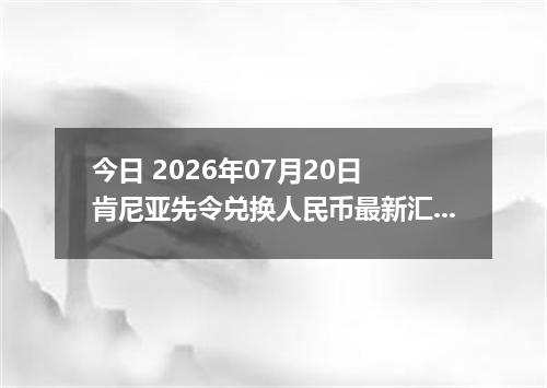 今日 2026年07月20日 肯尼亚先令兑换人民币最新汇率行情