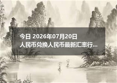 今日 2026年07月20日 人民币兑换人民币最新汇率行情