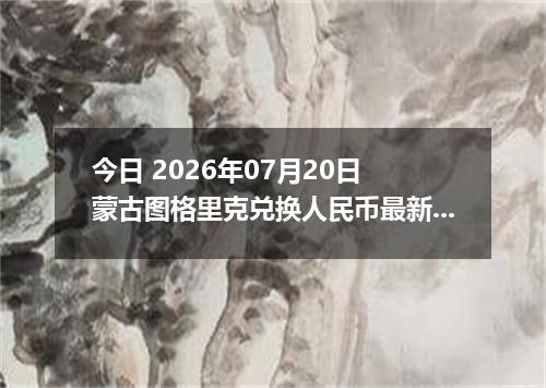 今日 2026年07月20日 蒙古图格里克兑换人民币最新汇率行情