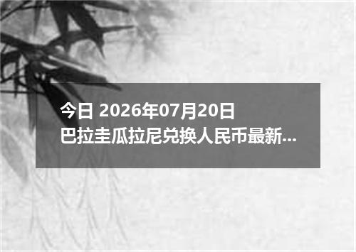 今日 2026年07月20日 巴拉圭瓜拉尼兑换人民币最新汇率行情