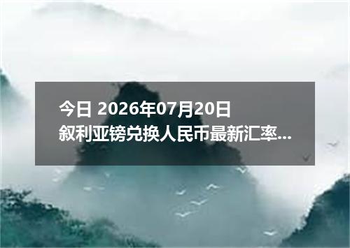 今日 2026年07月20日 叙利亚镑兑换人民币最新汇率行情