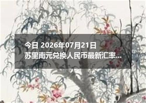 今日 2026年07月21日 苏里南元兑换人民币最新汇率行情