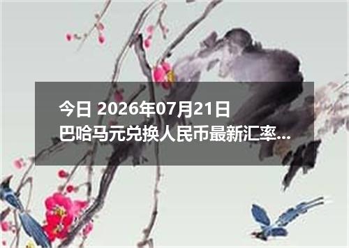 今日 2026年07月21日 巴哈马元兑换人民币最新汇率行情