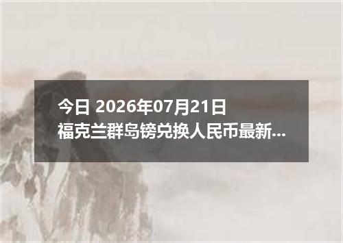 今日 2026年07月21日 福克兰群岛镑兑换人民币最新汇率行情