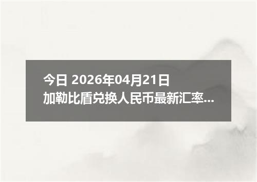 今日 2026年04月21日 加勒比盾兑换人民币最新汇率行情