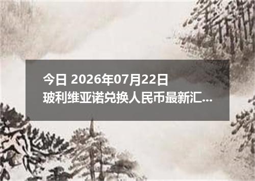 今日 2026年07月22日 玻利维亚诺兑换人民币最新汇率行情