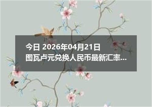 今日 2026年04月21日 图瓦卢元兑换人民币最新汇率行情