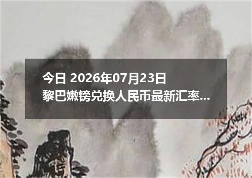 今日 2026年07月23日 黎巴嫩镑兑换人民币最新汇率行情