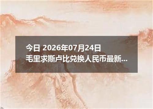 今日 2026年07月24日 毛里求斯卢比兑换人民币最新汇率行情