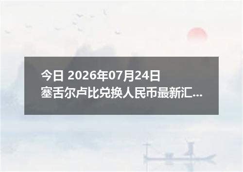 今日 2026年07月24日 塞舌尔卢比兑换人民币最新汇率行情