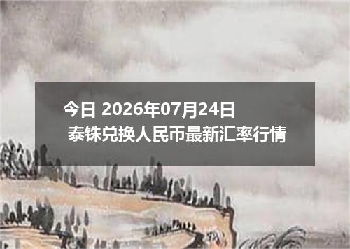 今日 2026年07月24日 泰铢兑换人民币最新汇率行情