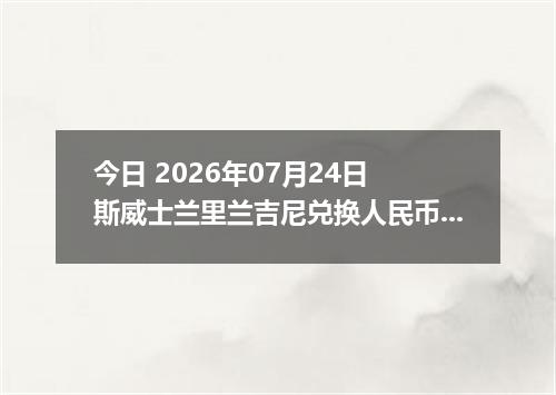 今日 2026年07月24日 斯威士兰里兰吉尼兑换人民币最新汇率行情