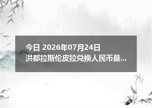 今日 2026年07月24日 洪都拉斯伦皮拉兑换人民币最新汇率行情