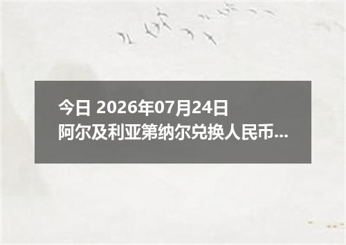 今日 2026年07月24日 阿尔及利亚第纳尔兑换人民币最新汇率行情