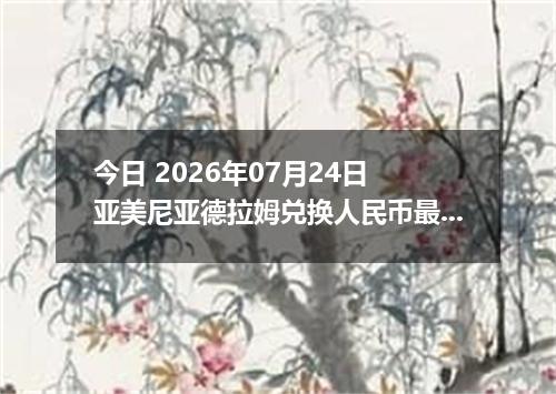 今日 2026年07月24日 亚美尼亚德拉姆兑换人民币最新汇率行情