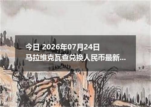 今日 2026年07月24日 马拉维克瓦查兑换人民币最新汇率行情