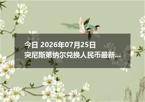 今日 2026年07月25日 突尼斯第纳尔兑换人民币最新汇率行情