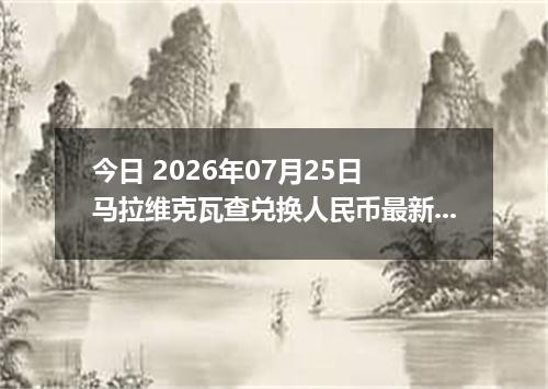 今日 2026年07月25日 马拉维克瓦查兑换人民币最新汇率行情