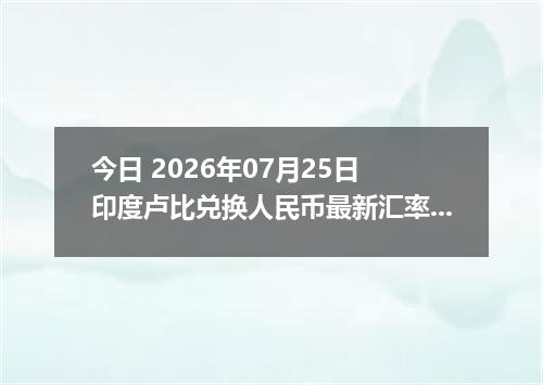 今日 2026年07月25日 印度卢比兑换人民币最新汇率行情