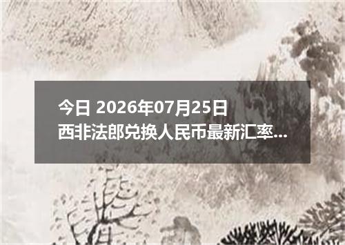 今日 2026年07月25日 西非法郎兑换人民币最新汇率行情