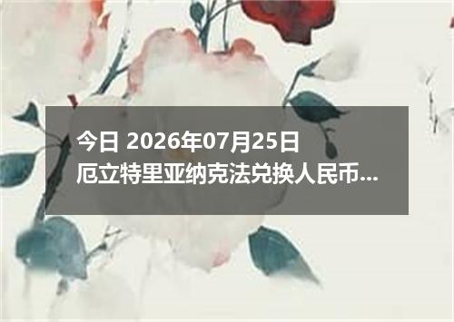 今日 2026年07月25日 厄立特里亚纳克法兑换人民币最新汇率行情
