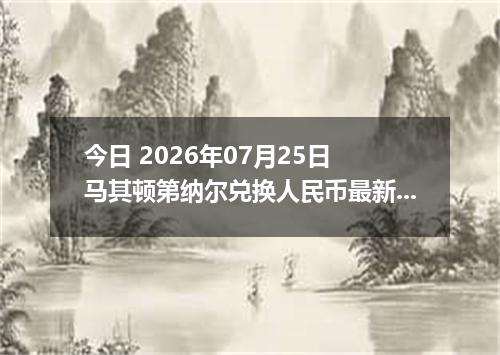 今日 2026年07月25日 马其顿第纳尔兑换人民币最新汇率行情