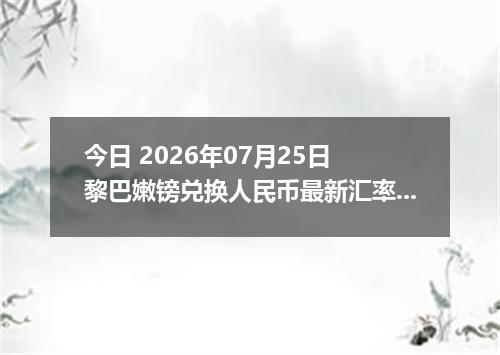 今日 2026年07月25日 黎巴嫩镑兑换人民币最新汇率行情