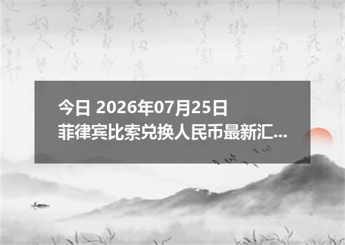 今日 2026年07月25日 菲律宾比索兑换人民币最新汇率行情