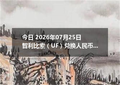 今日 2026年07月25日 智利比索（UF）兑换人民币最新汇率行情