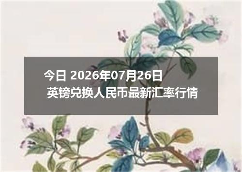 今日 2026年07月26日 英镑兑换人民币最新汇率行情