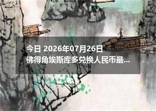 今日 2026年07月26日 佛得角埃斯库多兑换人民币最新汇率行情