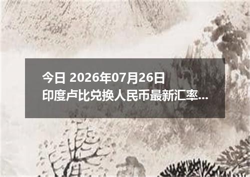 今日 2026年07月26日 印度卢比兑换人民币最新汇率行情