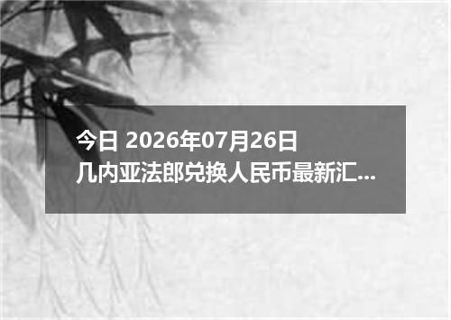 今日 2026年07月26日 几内亚法郎兑换人民币最新汇率行情