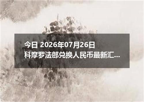 今日 2026年07月26日 科摩罗法郎兑换人民币最新汇率行情