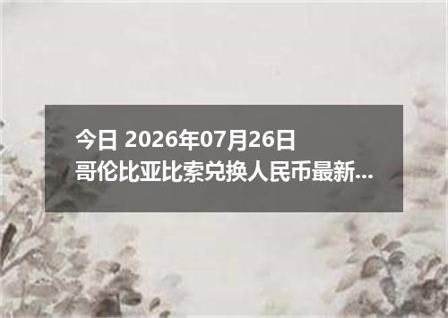 今日 2026年07月26日 哥伦比亚比索兑换人民币最新汇率行情