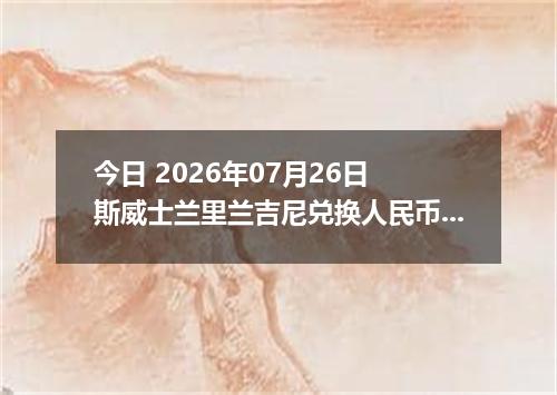 今日 2026年07月26日 斯威士兰里兰吉尼兑换人民币最新汇率行情
