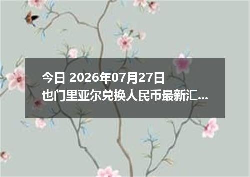 今日 2026年07月27日 也门里亚尔兑换人民币最新汇率行情
